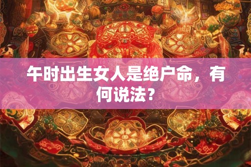 午时出生女人是绝户命，有何说法？