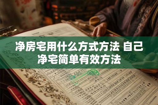 净房宅用什么方式方法 自己净宅简单有效方法
