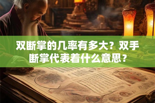 双断掌的几率有多大?双手断掌代表着什么意思? 双断掌的几率有多大?双手断掌代表着什么意思?
