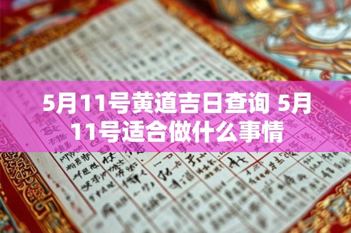 5月11号黄道吉日查询 5月11号适合做什么事情