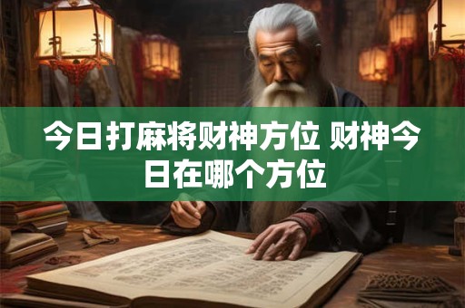 今日打麻将财神方位 财神今日在哪个方位