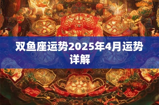 双鱼座运势2025年4月运势详解