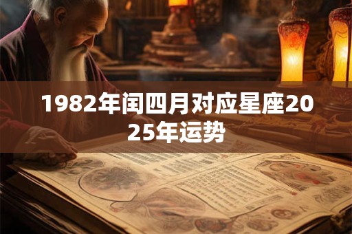 1982年闰四月对应星座2025年运势
