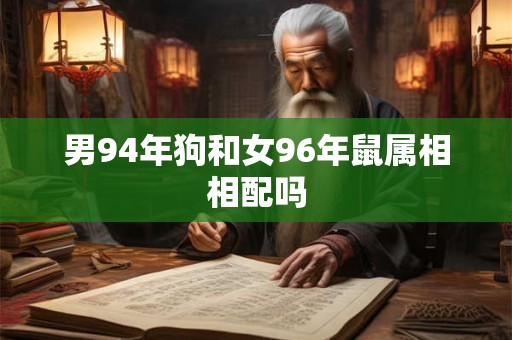男94年狗和女96年鼠属相相配吗