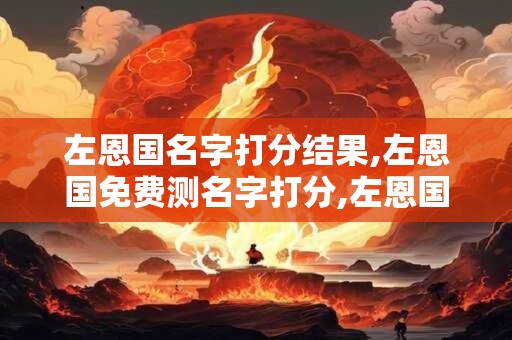 左恩国名字打分结果,左恩国免费测名字打分,左恩国周易免费测名字打分