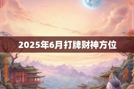 2025年6月打牌财神方位