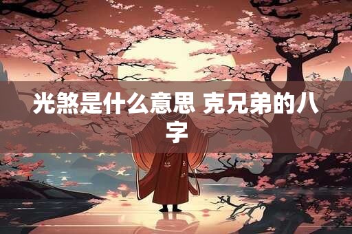 光煞是什么意思 克兄弟的八字 光煞是什么意思 克兄弟的八字