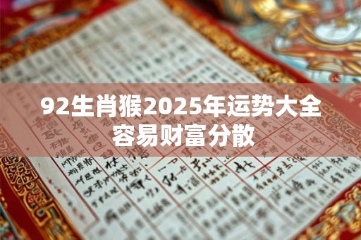 92生肖猴2025年运势大全 容易财富分散