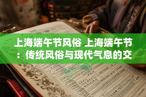 上海端午节风俗 上海端午节：传统风俗与现代气息的交融