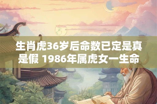 生肖虎36岁后命数已定是真是假 1986年属虎女一生命运
