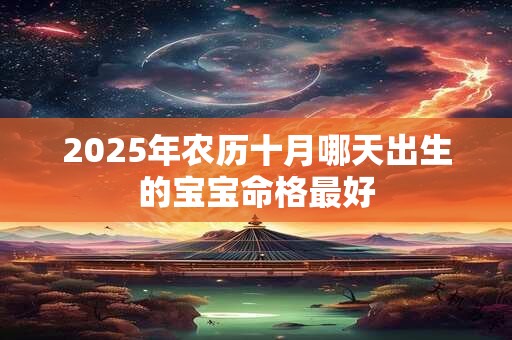 2025年农历十月哪天出生的宝宝命格最好