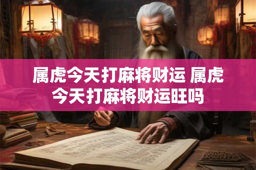 属虎今天打麻将财运 属虎今天打麻将财运旺吗