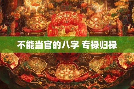 不能当官的八字 专禄归禄
