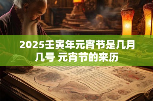 2025壬寅年元宵节是几月几号 元宵节的来历