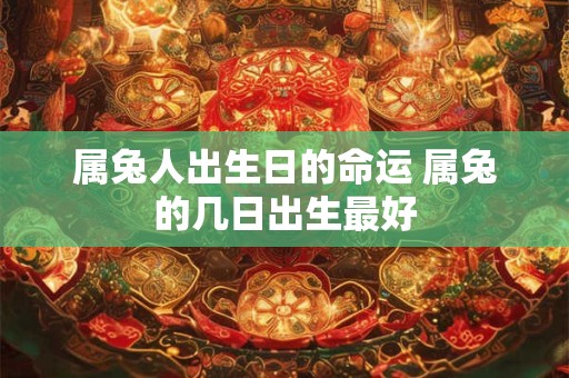 属兔人出生日的命运 属兔的几日出生最好