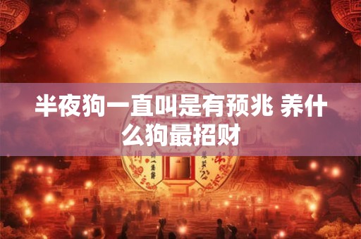 半夜狗一直叫是有预兆 养什么狗最招财