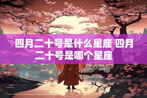 四月二十号是什么星座 四月二十号是哪个星座