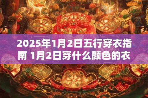 2026年1月2日五行穿衣指南 1月2日穿什么颜色的衣服