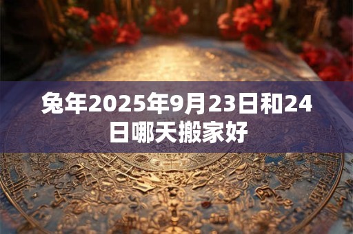 兔年2025年9月23日和24日哪天搬家好