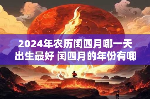 2024年农历闰四月哪一天出生最好 闰四月的年份有哪些