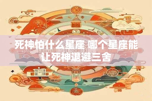 死神怕什么星座 哪个星座能让死神退避三舍