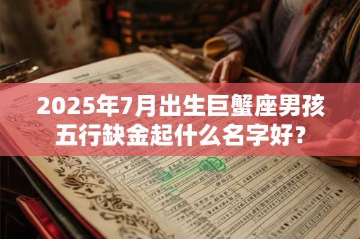 2025年7月出生巨蟹座男孩五行缺金起什么名字好？