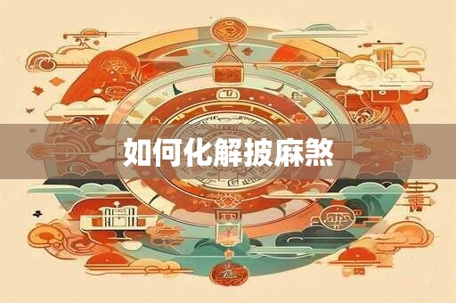 如何化解披麻煞