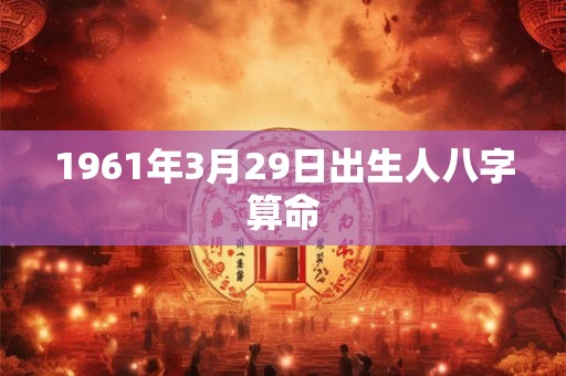 1961年3月29日出生人八字算命
