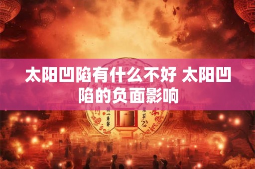 太阳凹陷有什么不好 太阳凹陷的负面影响