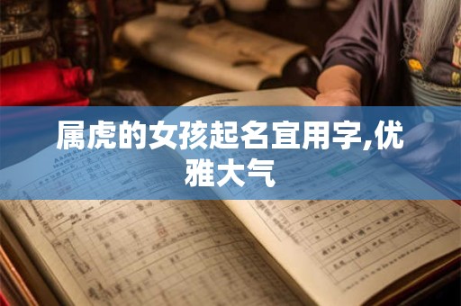 属虎的女孩起名宜用字,优雅大气