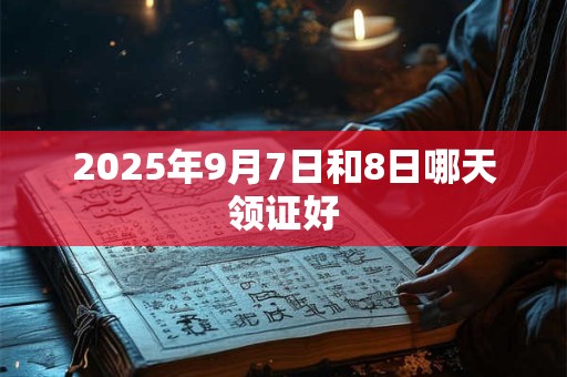 2025年9月7日和8日哪天领证好