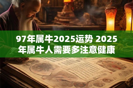 97年属牛2025运势 2025年属牛人需要多注意健康