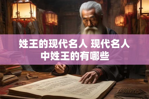 姓王的现代名人 现代名人中姓王的有哪些