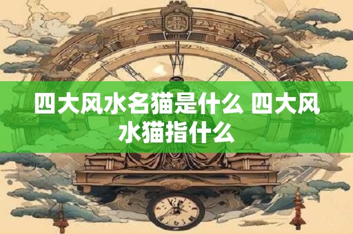 四大风水名猫是什么 四大风水猫指什么