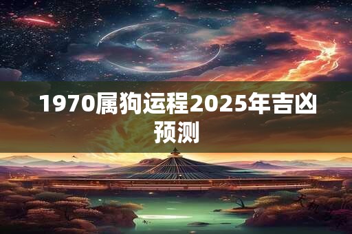 1970属狗运程2025年吉凶预测
