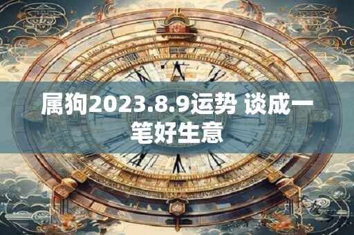 属狗2023.8.9运势 谈成一笔好生意