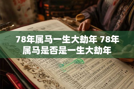 78年属马一生大劫年 78年属马是否是一生大劫年