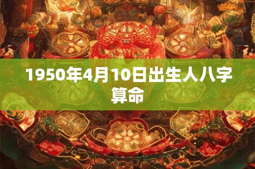 1950年4月10日出生人八字算命