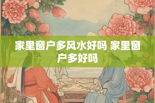 家里窗户多风水好吗 家里窗户多好吗