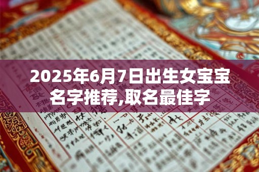 2025年6月7日出生女宝宝名字推荐,取名最佳字