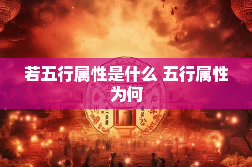 若五行属性是什么 五行属性为何