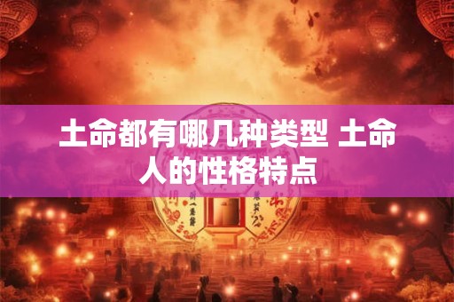 土命都有哪几种类型 土命人的性格特点