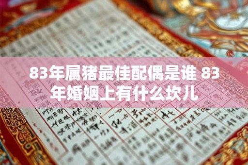 83年属猪最佳配偶是谁 83年婚姻上有什么坎儿