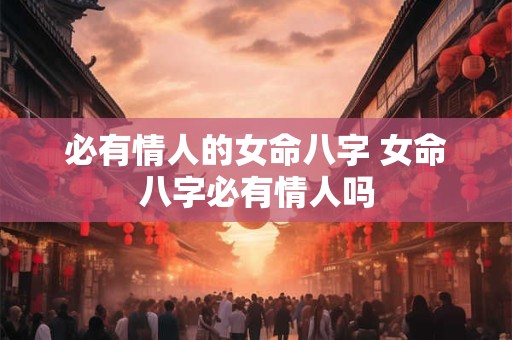 必有情人的女命八字 女命八字必有情人吗