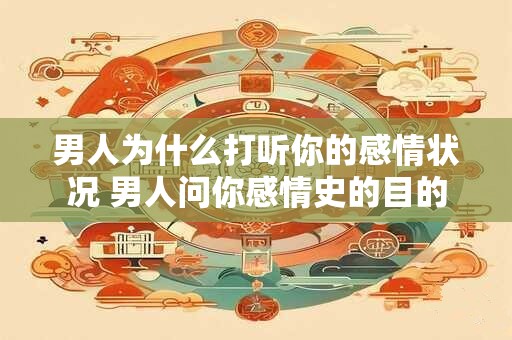 男人为什么打听你的感情状况 男人问你感情史的目的