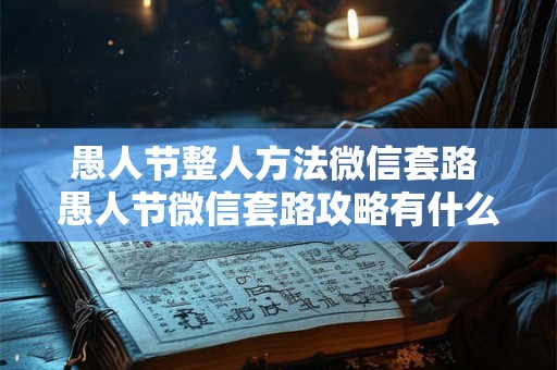 愚人节整人方法微信套路 愚人节微信套路攻略有什么方法可借鉴