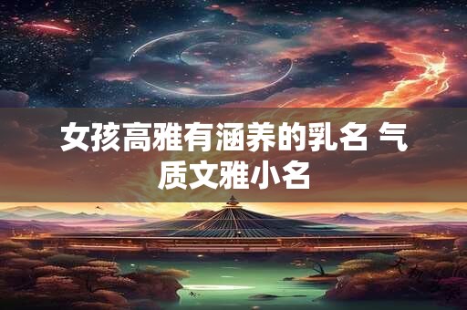 女孩高雅有涵养的乳名 气质文雅小名