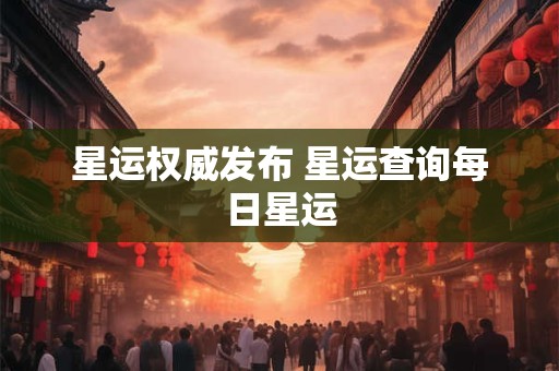星运权威发布 星运查询每日星运