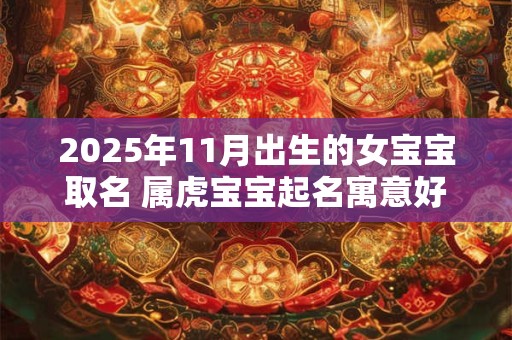 2025年11月出生的女宝宝取名 属虎宝宝起名寓意好