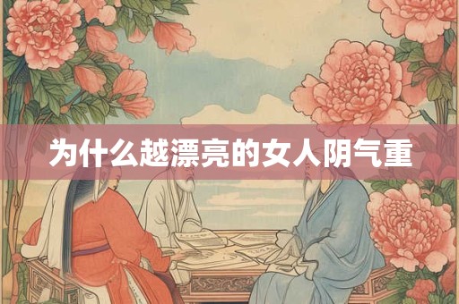 详细阅读:为什么越漂亮的女人阴气重 为什么越漂亮的女人阴气重